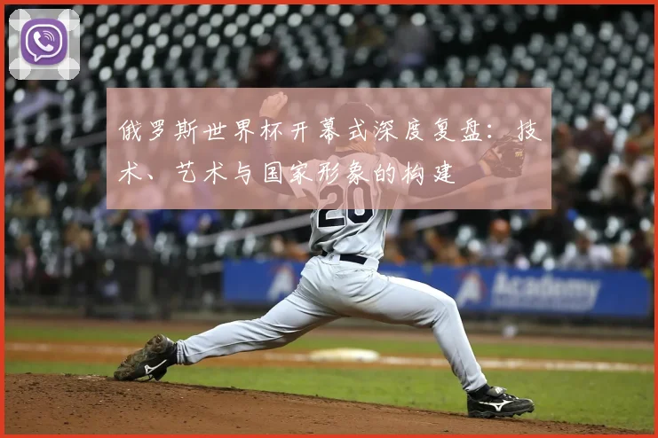 俄罗斯世界杯开幕式深度复盘:技术、艺术与国家形象的构建
