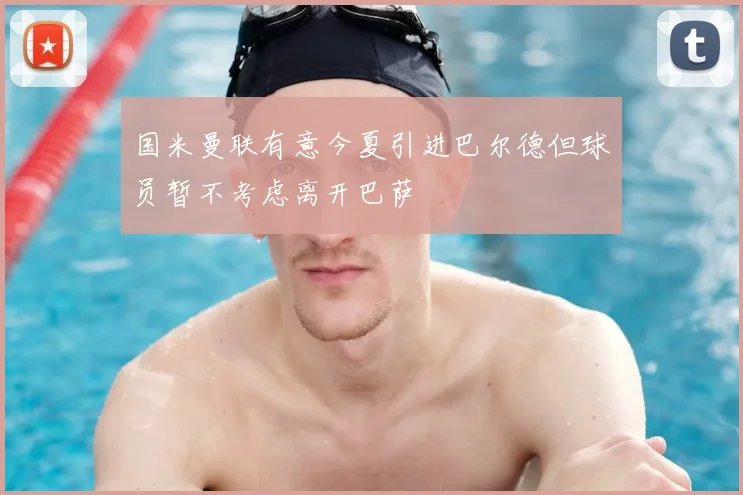 国米曼联有意今夏引进巴尔德但球员暂不考虑离开巴萨