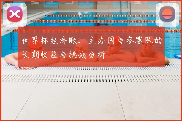 世界杯经济账：主办国与参赛队的长期收益与挑战分析