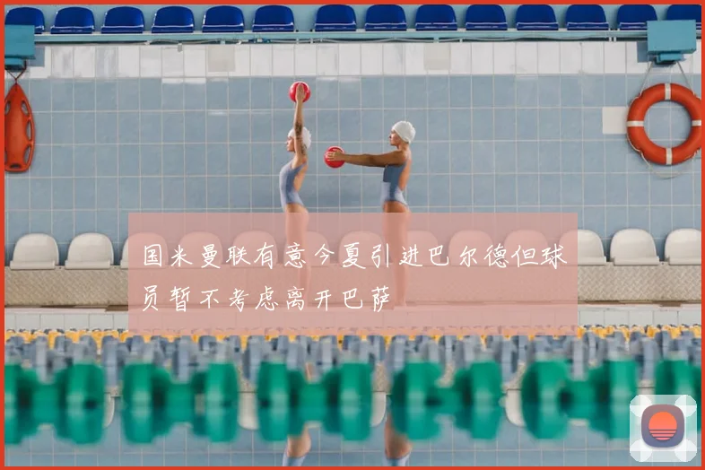 国米曼联有意今夏引进巴尔德但球员暂不考虑离开巴萨