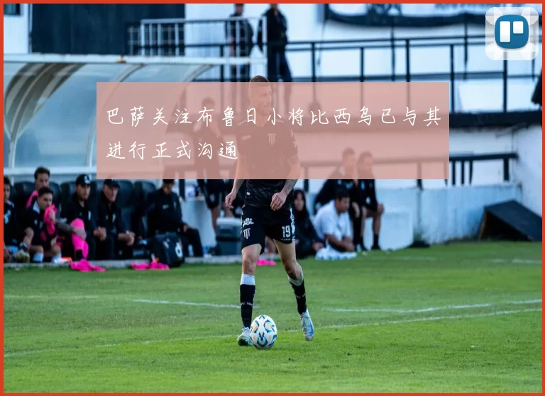 巴萨关注布鲁日小将比西乌已与其进行正式沟通