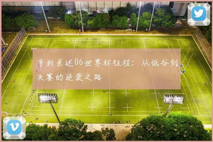 亨利亲述06世界杯征程:从低谷到决赛的逆袭之路