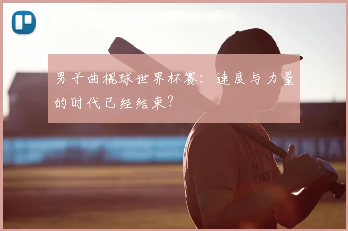 男子曲棍球世界杯赛:速度与力量的时代已经结束?