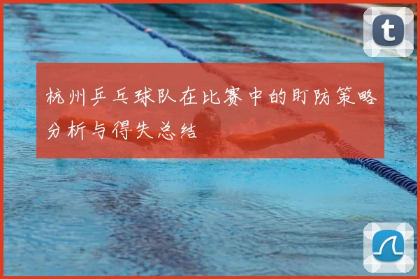 杭州乒乓球队在比赛中的盯防策略分析与得失总结