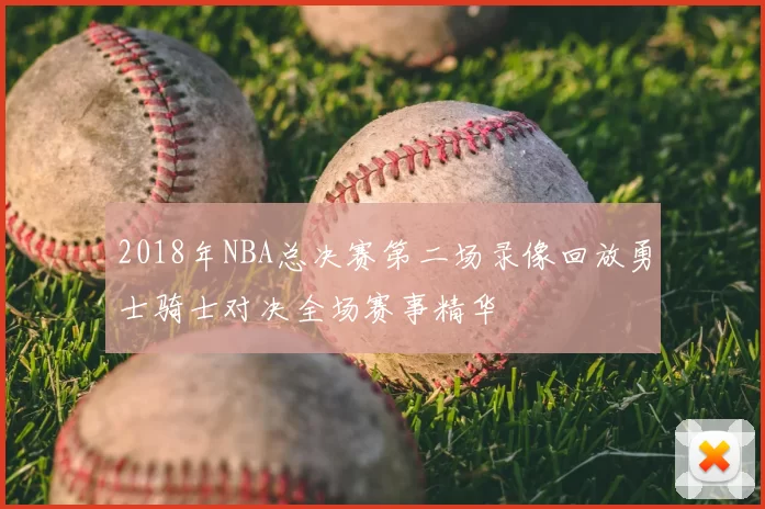 2018年NBA总决赛第二场录像回放勇士骑士对决全场赛事精华