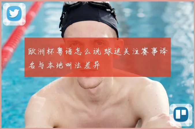 欧洲杯粤语怎么说 球迷关注赛事译名与本地叫法差异