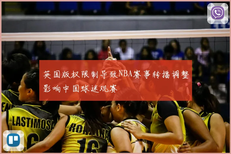 英国版权限制导致NBA赛事转播调整影响中国球迷观赛