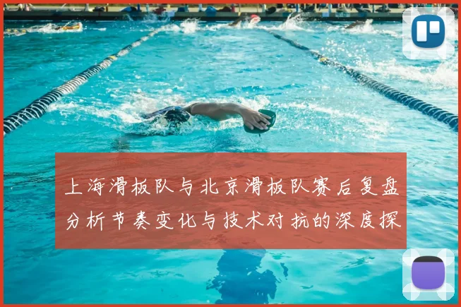 上海滑板队与北京滑板队赛后复盘分析节奏变化与技术对抗的深度探讨