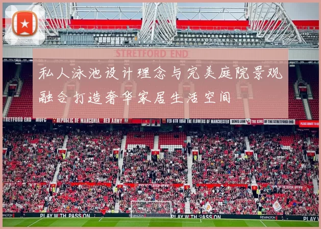 私人泳池设计理念与完美庭院景观融合打造奢华家居生活空间