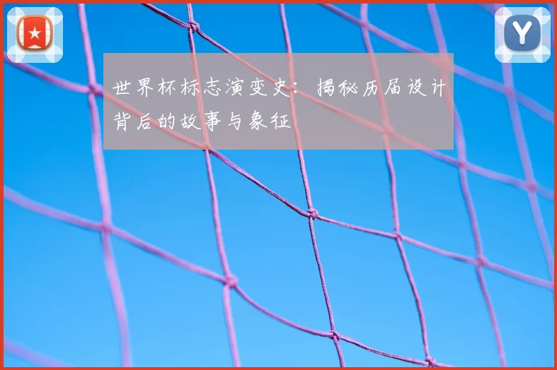 世界杯标志演变史:揭秘历届设计背后的故事与象征