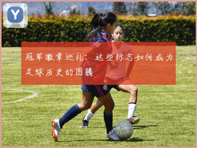 冠军徽章巡礼:这些标志如何成为足球历史的图腾