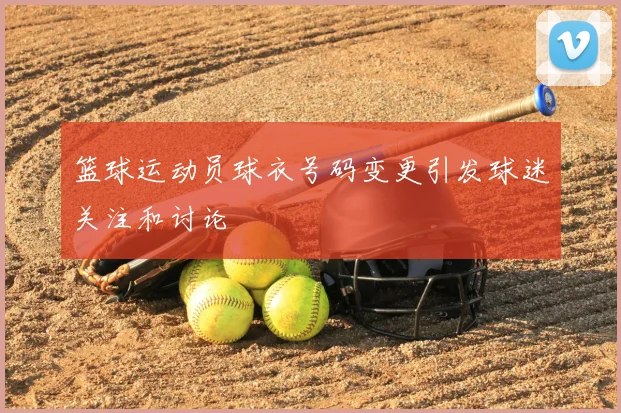 篮球运动员球衣号码变更引发球迷关注和讨论