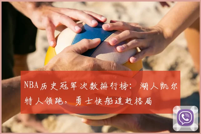 NBA历史冠军次数排行榜：湖人凯尔特人领跑，勇士快船追赶格局