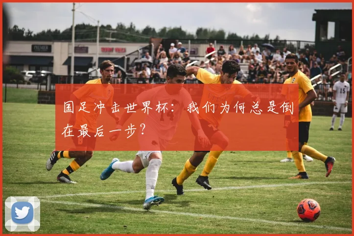 国足冲击世界杯：我们为何总是倒在最后一步？