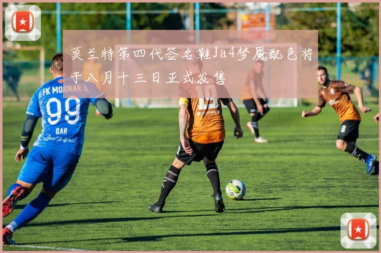 莫兰特第四代签名鞋Ja4梦魇配色将于八月十三日正式发售