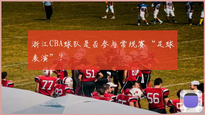 浙江CBA球队是否参与常规赛“足球表演”？