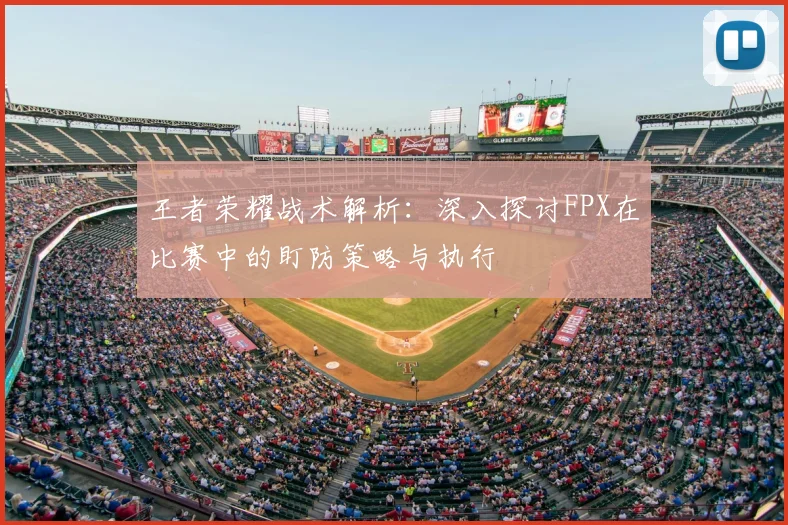 王者荣耀战术解析：深入探讨FPX在比赛中的盯防策略与执行