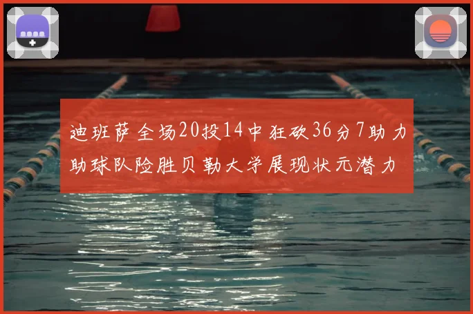 迪班萨全场20投14中狂砍36分7助力助球队险胜贝勒大学展现状元潜力