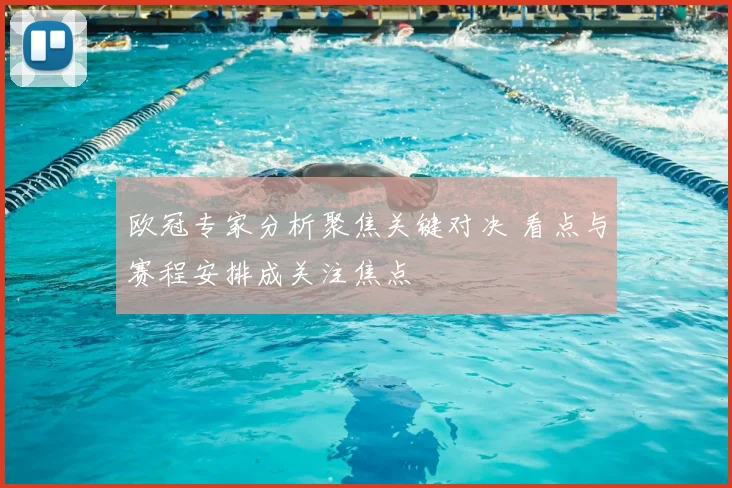 欧冠专家分析聚焦关键对决 看点与赛程安排成关注焦点