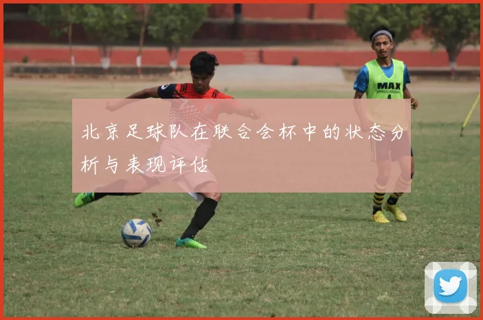 北京足球队在联合会杯中的状态分析与表现评估