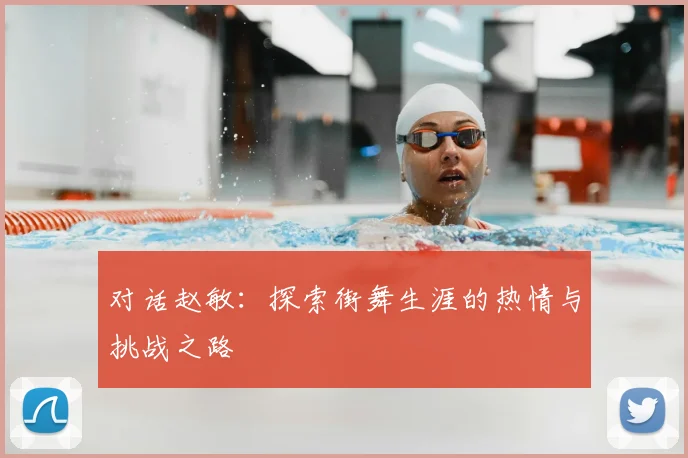 对话赵敏：探索街舞生涯的热情与挑战之路