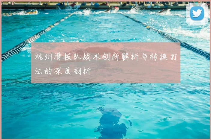 杭州滑板队战术创新解析与转换打法的深度剖析