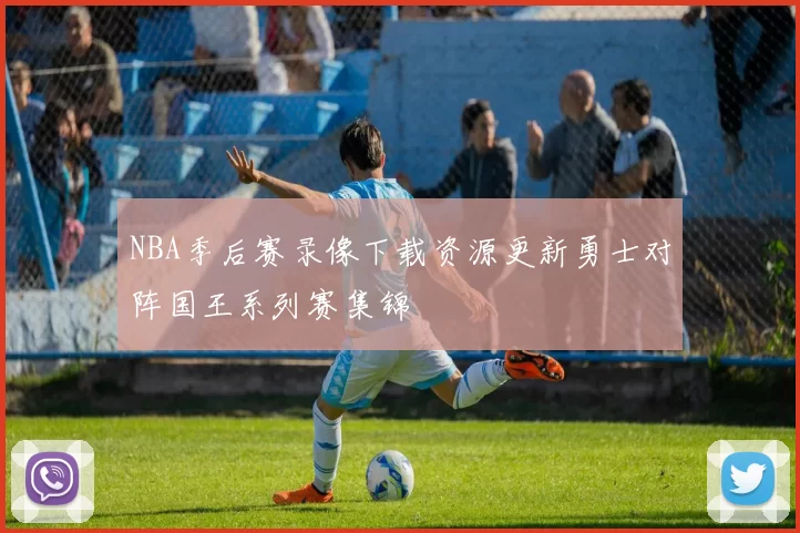 NBA季后赛录像下载资源更新勇士对阵国王系列赛集锦