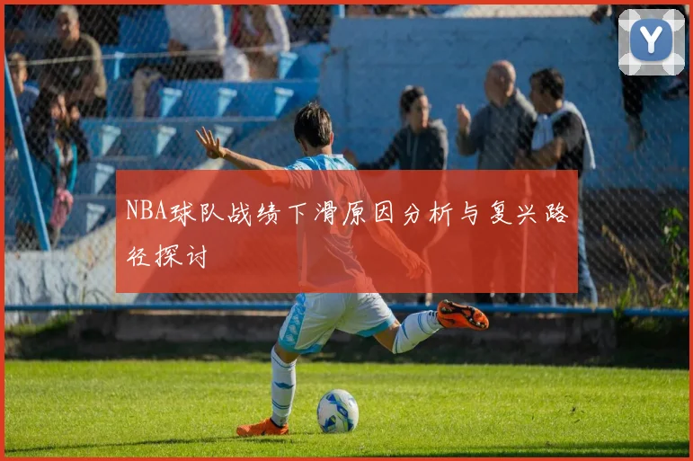 NBA球队战绩下滑原因分析与复兴路径探讨