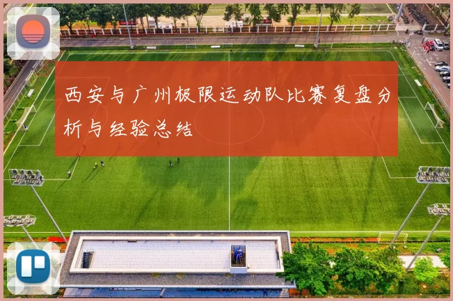 西安与广州极限运动队比赛复盘分析与经验总结