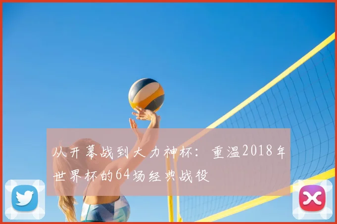 从开幕战到大力神杯:重温2018年世界杯的64场经典战役