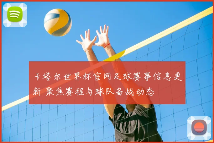 卡塔尔世界杯官网足球赛事信息更新 聚焦赛程与球队备战动态