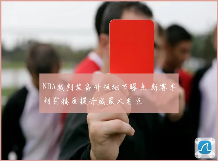 NBA裁判装备升级细节曝光 新赛季判罚精度提升成最大看点
