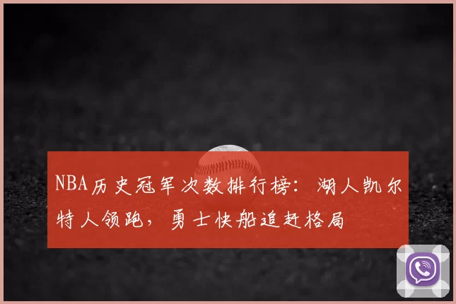 NBA历史冠军次数排行榜：湖人凯尔特人领跑，勇士快船追赶格局