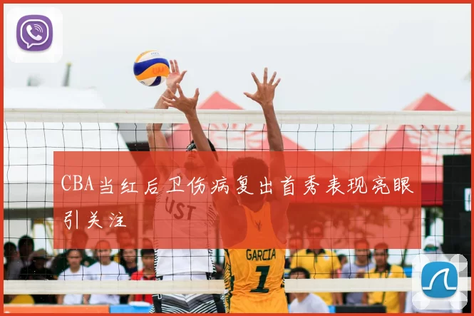 CBA当红后卫伤病复出首秀表现亮眼引关注