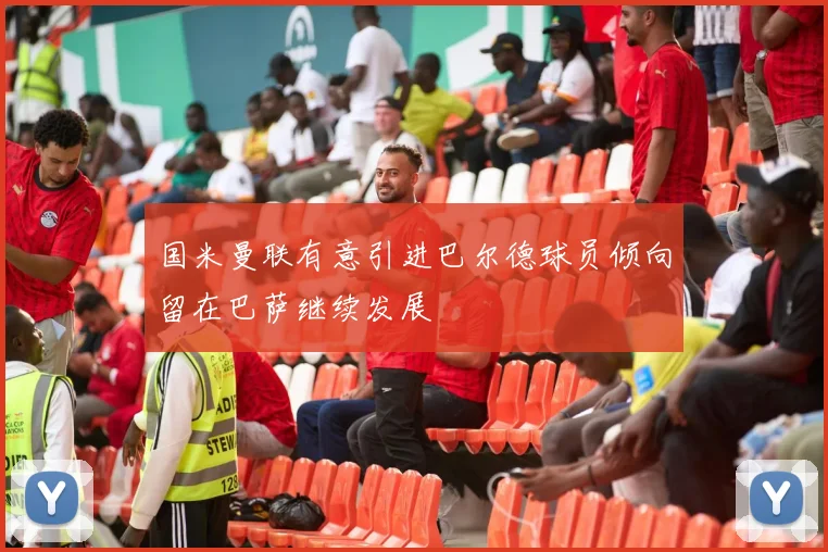 国米曼联有意引进巴尔德球员倾向留在巴萨继续发展