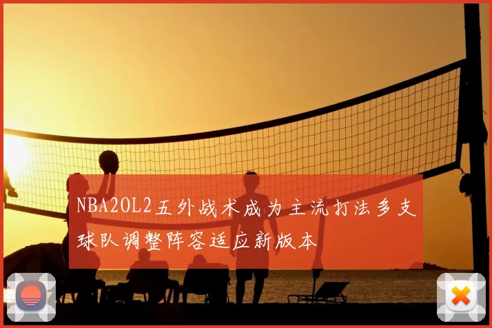 NBA2OL2五外战术成为主流打法多支球队调整阵容适应新版本