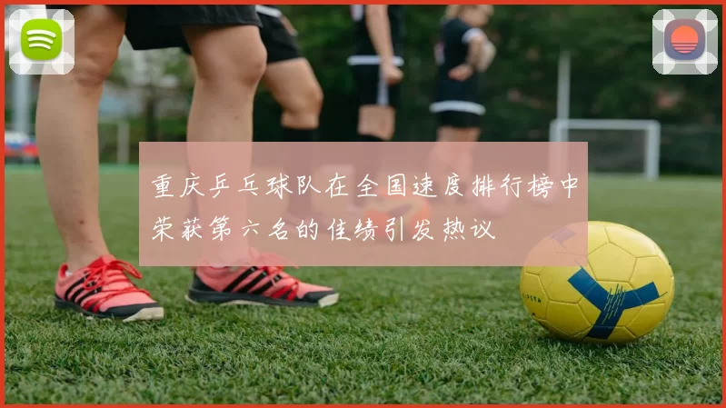 重庆乒乓球队在全国速度排行榜中荣获第六名的佳绩引发热议