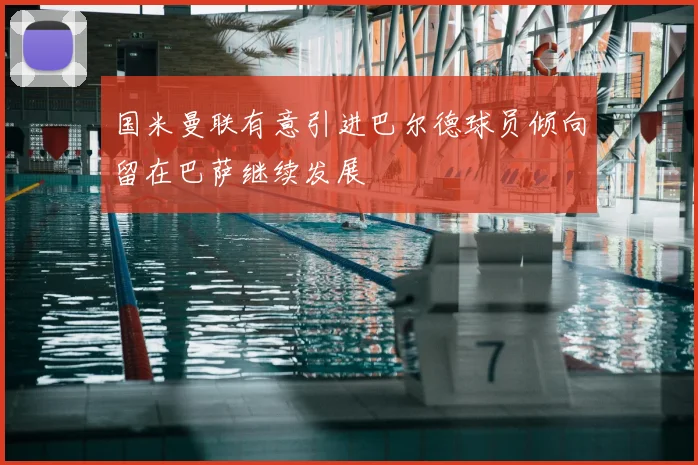 国米曼联有意引进巴尔德球员倾向留在巴萨继续发展